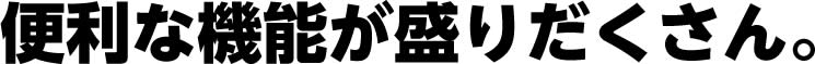 便利な機能が盛りだくさん。